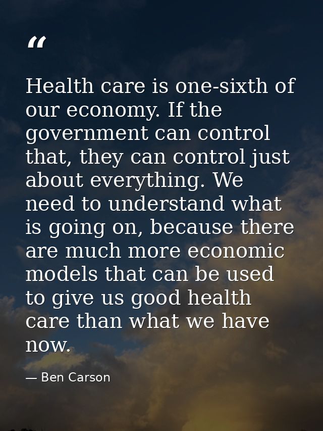 Health care is one-sixth of our economy. If the government can control that, they can control just about everything. We  — Ben Carson