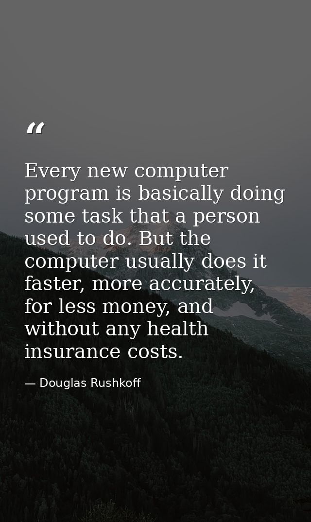 Every new computer program is basically doing some task that a person used to do. But the computer usually does it faste — Douglas Rushkoff