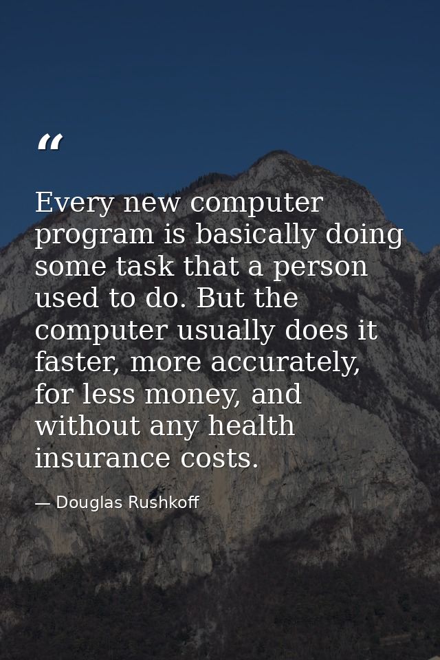Every new computer program is basically doing some task that a person used to do. But the computer usually does it faste — Douglas Rushkoff