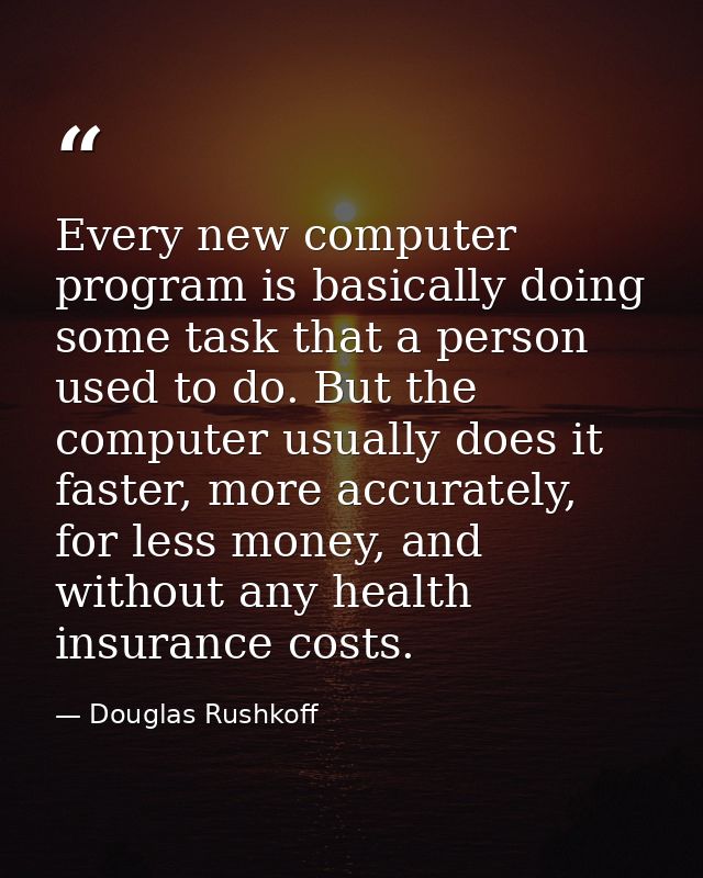 Every new computer program is basically doing some task that a person used to do. But the computer usually does it faste — Douglas Rushkoff