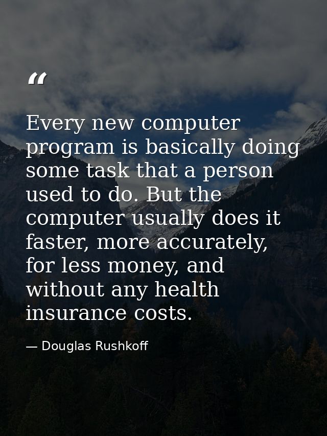Every new computer program is basically doing some task that a person used to do. But the computer usually does it faste — Douglas Rushkoff