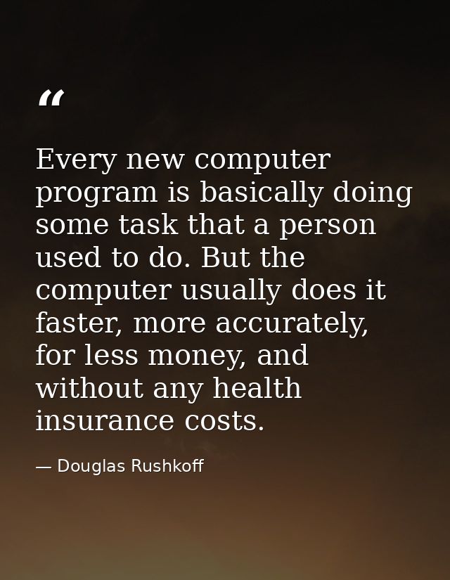 Every new computer program is basically doing some task that a person used to do. But the computer usually does it faste — Douglas Rushkoff