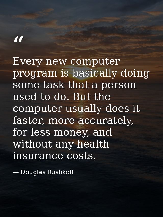 Every new computer program is basically doing some task that a person used to do. But the computer usually does it faste — Douglas Rushkoff