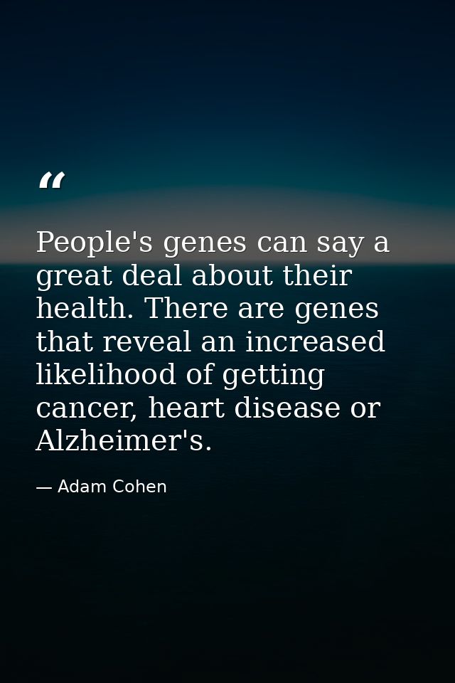 People's genes can say a great deal about their health. There are genes that reveal an increased likelihood of getting c — Adam Cohen