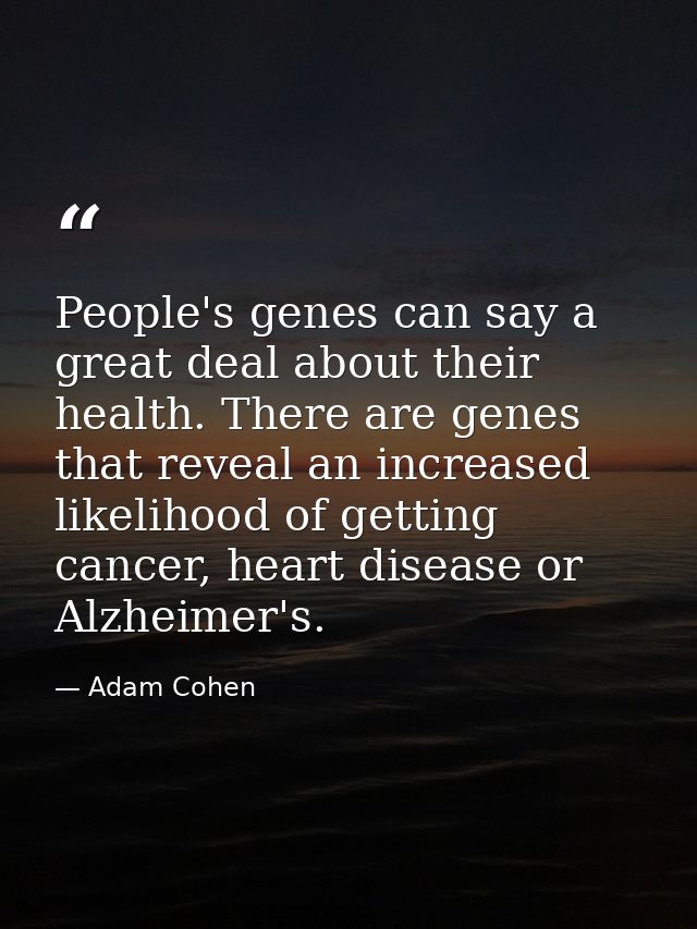 People's genes can say a great deal about their health. There are genes that reveal an increased likelihood of getting c — Adam Cohen
