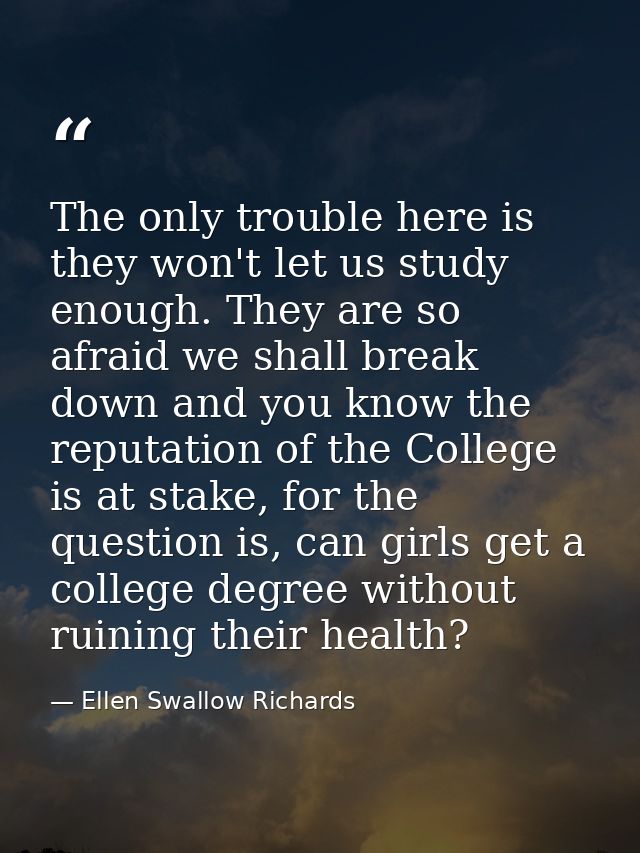 The only trouble here is they won't let us study enough. They are so afraid we shall break down and you know the reputat — Ellen Swallow Richards