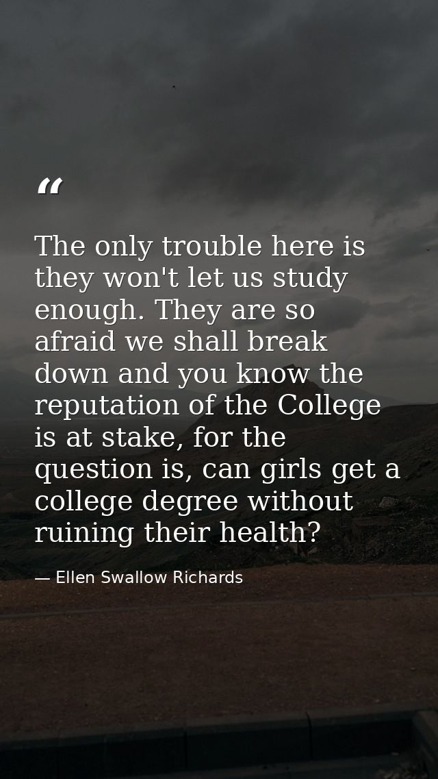 The only trouble here is they won't let us study enough. They are so afraid we shall break down and you know the reputat — Ellen Swallow Richards