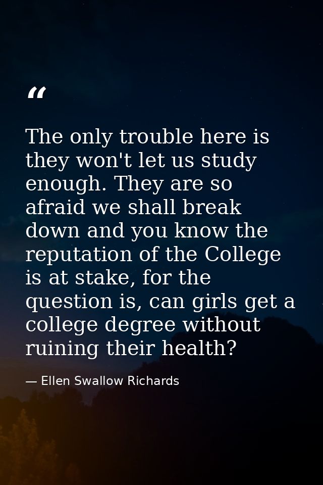 The only trouble here is they won't let us study enough. They are so afraid we shall break down and you know the reputat — Ellen Swallow Richards