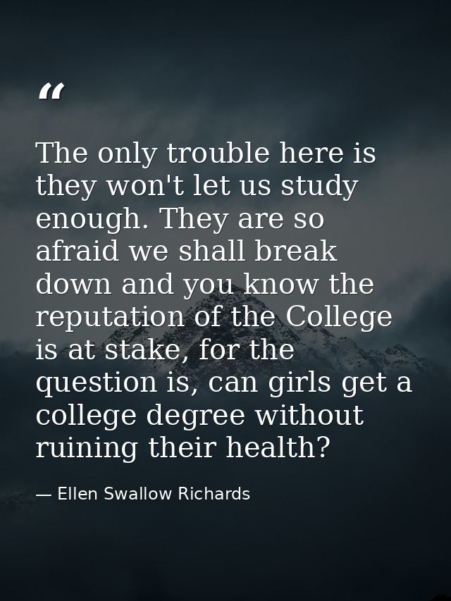 The only trouble here is they won't let us study enough. They are so afraid we shall break down and you know the reputat — Ellen Swallow Richards