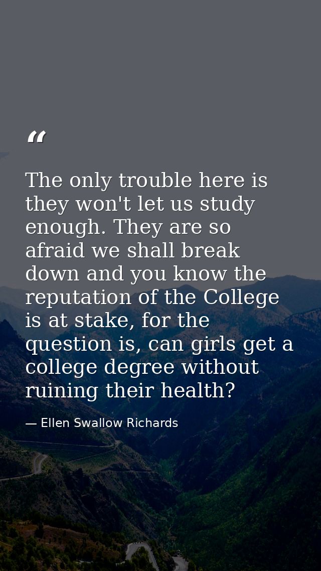 The only trouble here is they won't let us study enough. They are so afraid we shall break down and you know the reputat — Ellen Swallow Richards