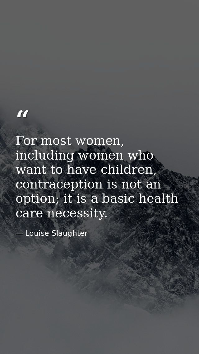 For most women, including women who want to have children, contraception is not an option; it is a basic health care nec — Louise Slaughter