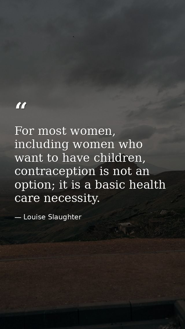 For most women, including women who want to have children, contraception is not an option; it is a basic health care nec — Louise Slaughter