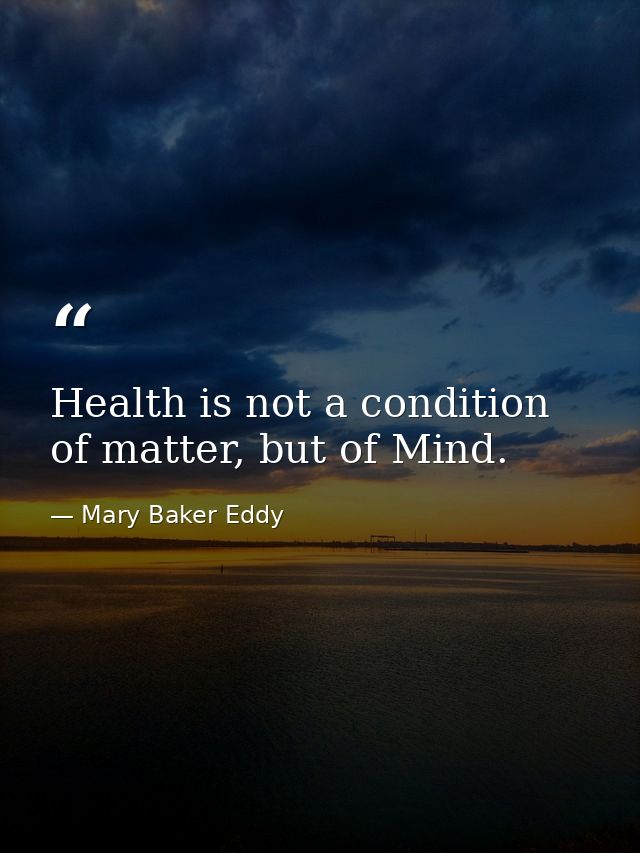 Health is not a condition of matter, but of Mind. — Mary Baker Eddy