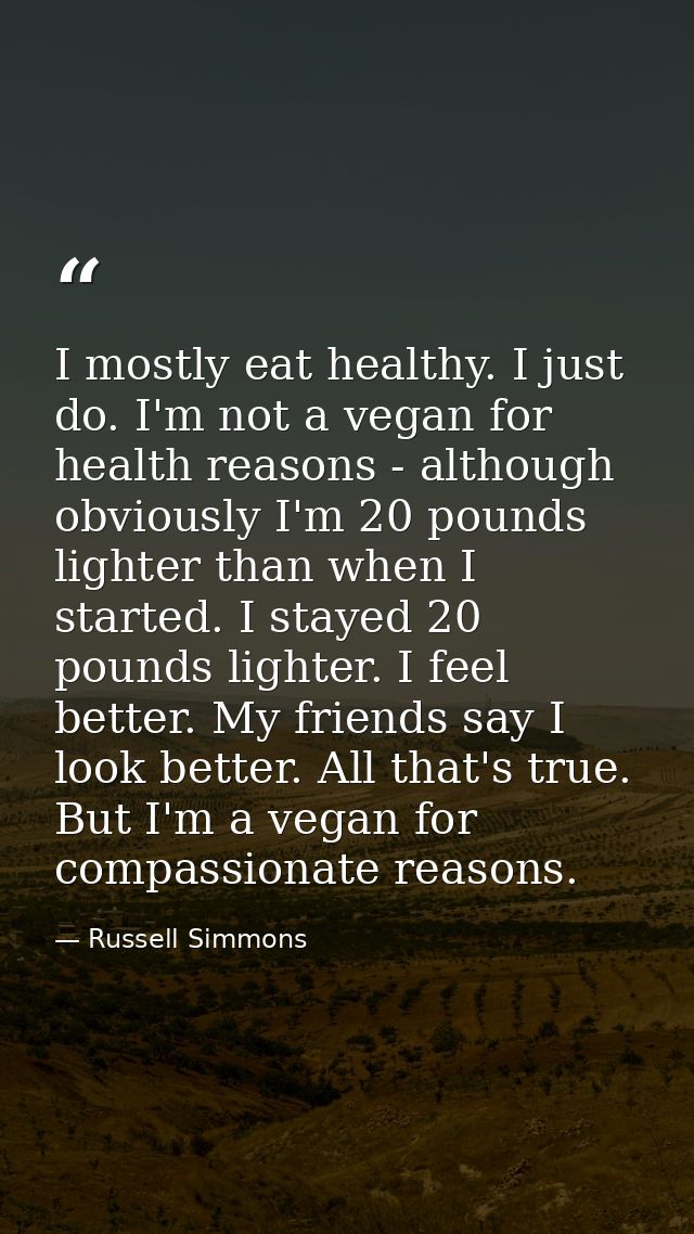 I mostly eat healthy. I just do. I'm not a vegan for health reasons - although obviously I'm 20 pounds lighter than when — Russell Simmons