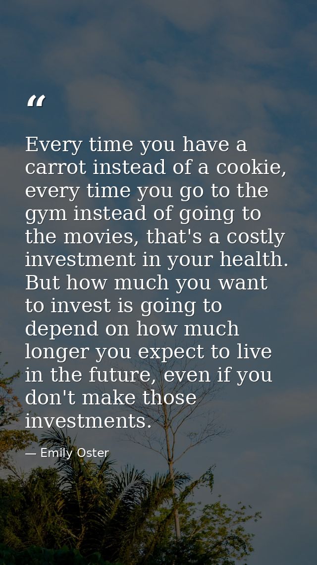 Every time you have a carrot instead of a cookie, every time you go to the gym instead of going to the movies, that's a  — Emily Oster
