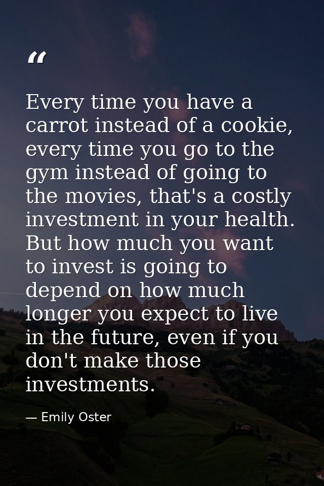 Every time you have a carrot instead of a cookie, every time you go to the gym instead of going to the movies, that's a  — Emily Oster