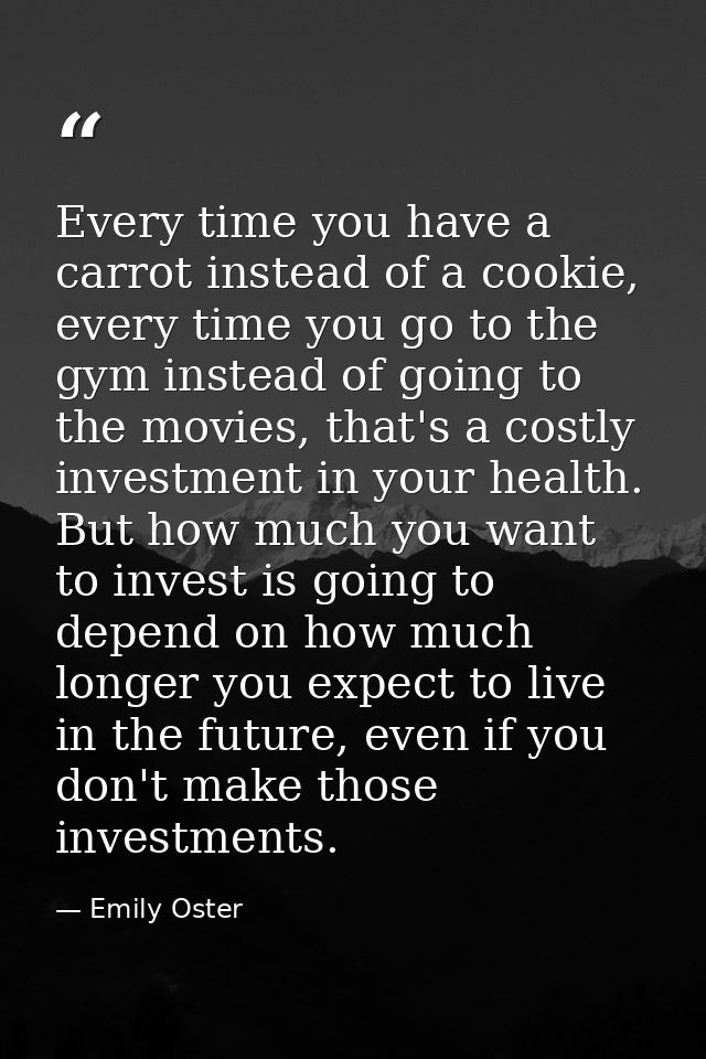 Every time you have a carrot instead of a cookie, every time you go to the gym instead of going to the movies, that's a  — Emily Oster
