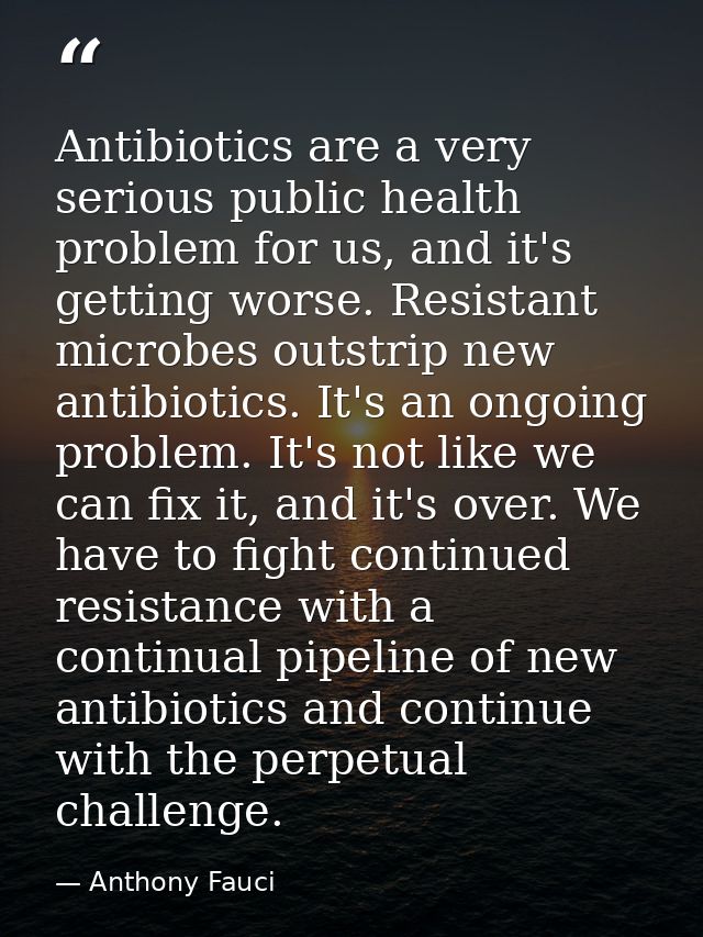 Antibiotics are a very serious public health problem for us, and it's getting worse. Resistant microbes outstrip new ant — Anthony Fauci