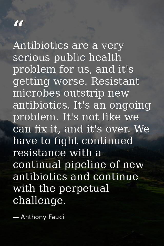 Antibiotics are a very serious public health problem for us, and it's getting worse. Resistant microbes outstrip new ant — Anthony Fauci