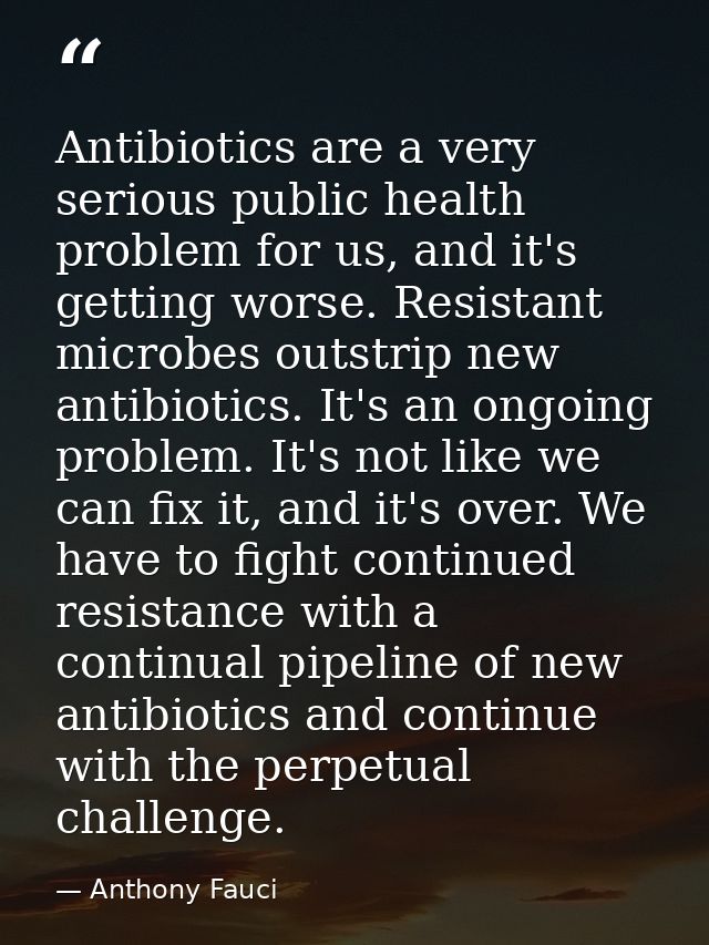 Antibiotics are a very serious public health problem for us, and it's getting worse. Resistant microbes outstrip new ant — Anthony Fauci