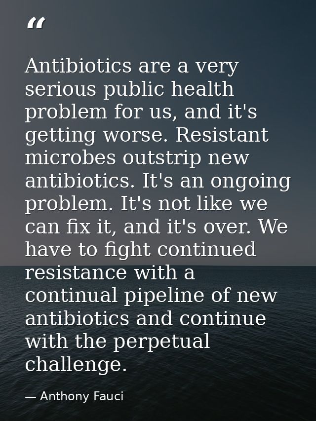Antibiotics are a very serious public health problem for us, and it's getting worse. Resistant microbes outstrip new ant — Anthony Fauci