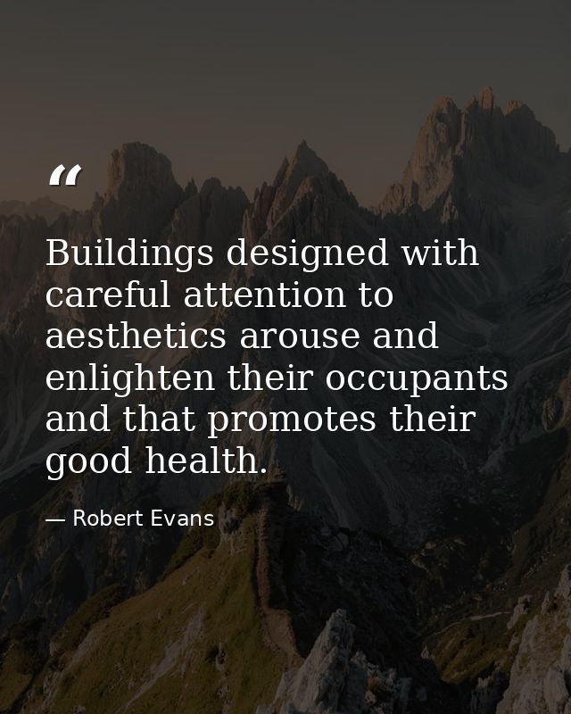 Buildings designed with careful attention to aesthetics arouse and enlighten their occupants and that promotes their goo — Robert Evans