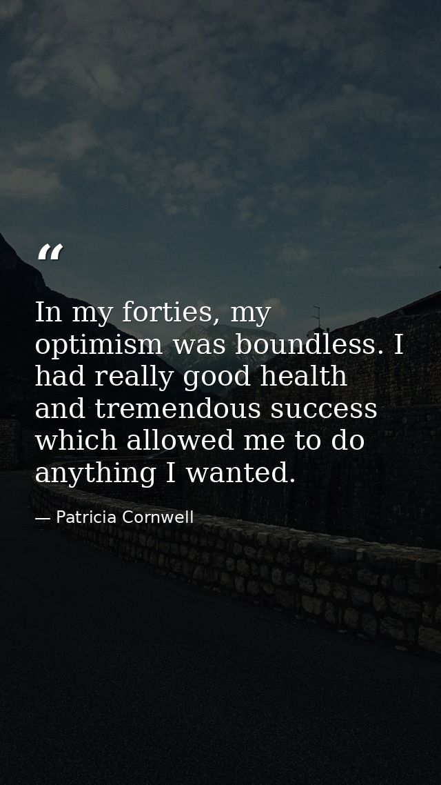 In my forties, my optimism was boundless. I had really good health and tremendous success which allowed me to do anythin — Patricia Cornwell
