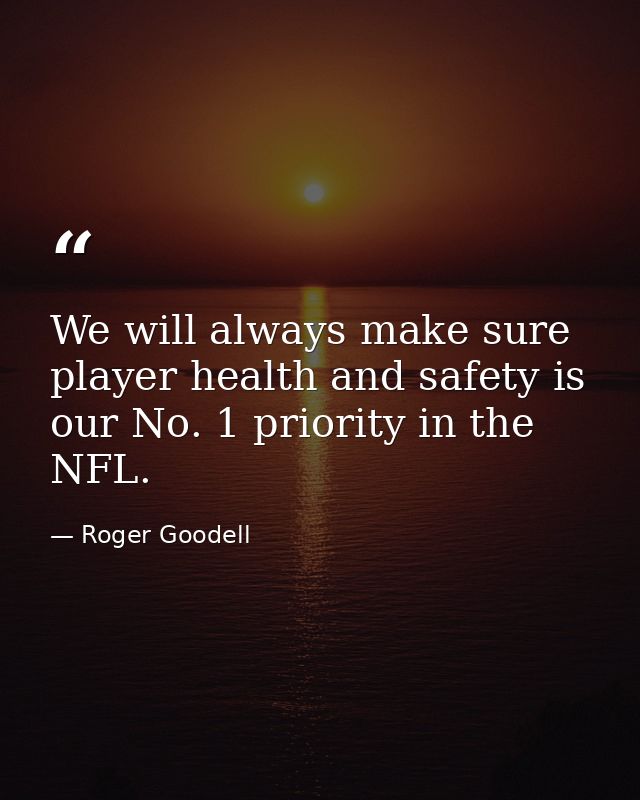 We will always make sure player health and safety is our No. 1 priority in the NFL. — Roger Goodell