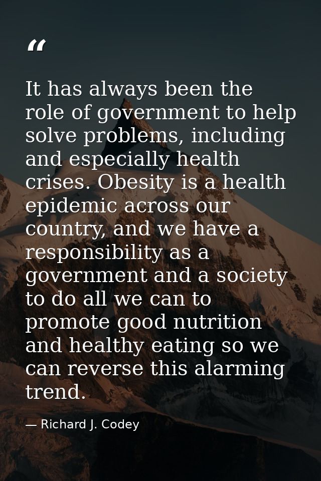 It has always been the role of government to help solve problems, including and especially health crises. Obesity is a h — Richard J. Codey