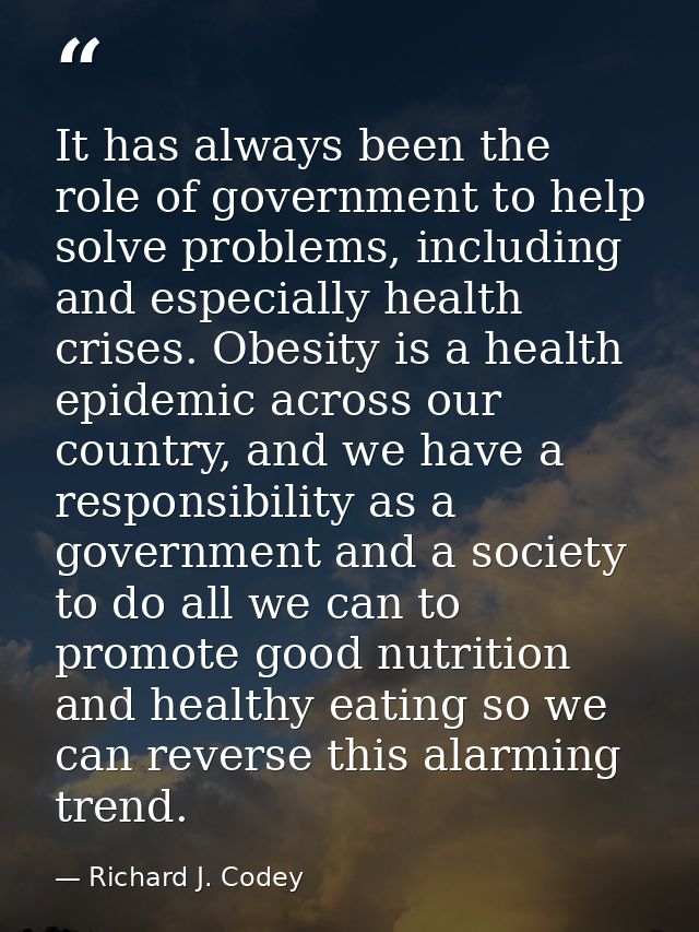 It has always been the role of government to help solve problems, including and especially health crises. Obesity is a h — Richard J. Codey