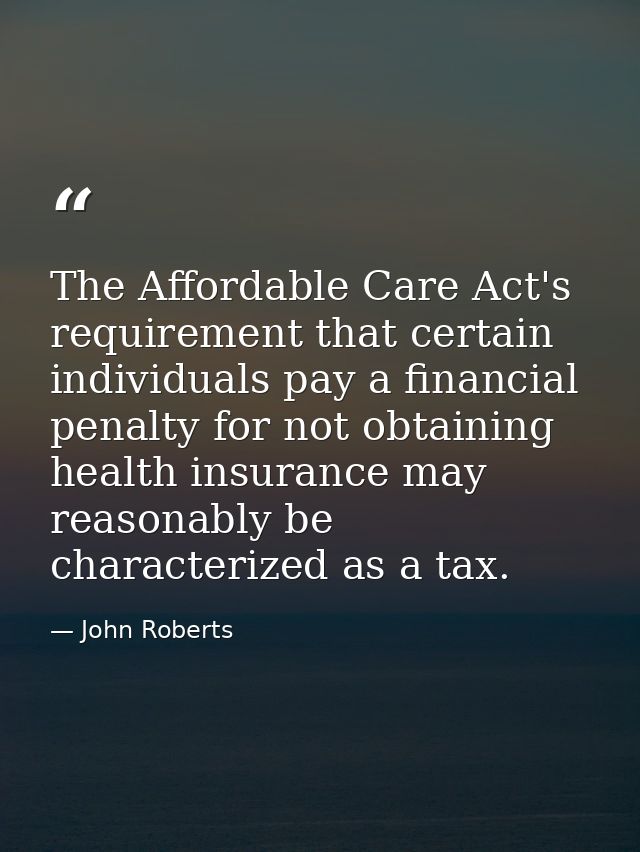 The Affordable Care Act's requirement that certain individuals pay a financial penalty for not obtaining health insuranc — John Roberts