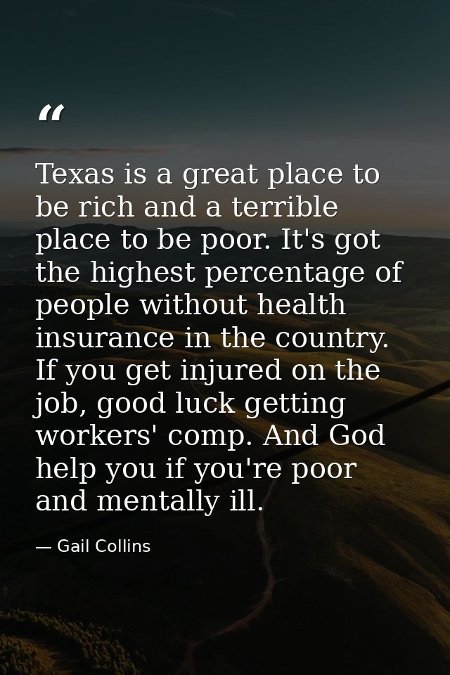 Texas is a great place to be rich and a terrible place to be poor. It's got the highest percentage of people without hea — Gail Collins