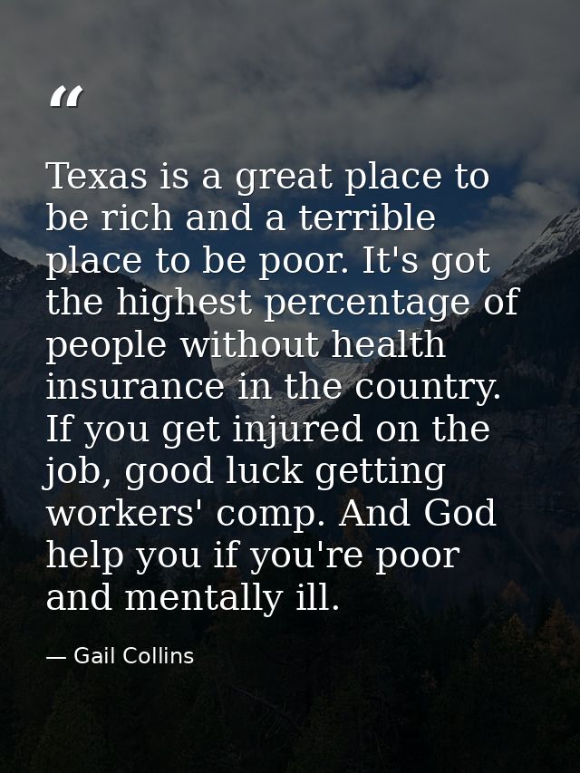 Texas is a great place to be rich and a terrible place to be poor. It's got the highest percentage of people without hea — Gail Collins