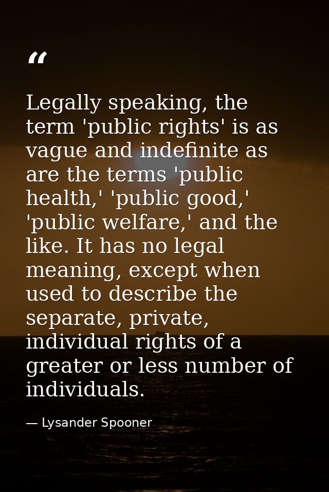 Legally speaking, the term 'public rights' is as vague and indefinite as are the terms 'public health,' 'public good,' ' — Lysander Spooner