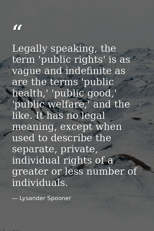 Legally speaking, the term 'public rights' is as vague and indefinite as are the terms 'public health,' 'public good,' ' — Lysander Spooner