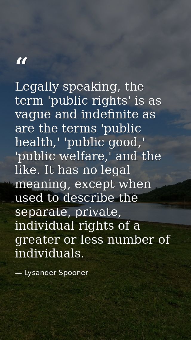 Legally speaking, the term 'public rights' is as vague and indefinite as are the terms 'public health,' 'public good,' ' — Lysander Spooner