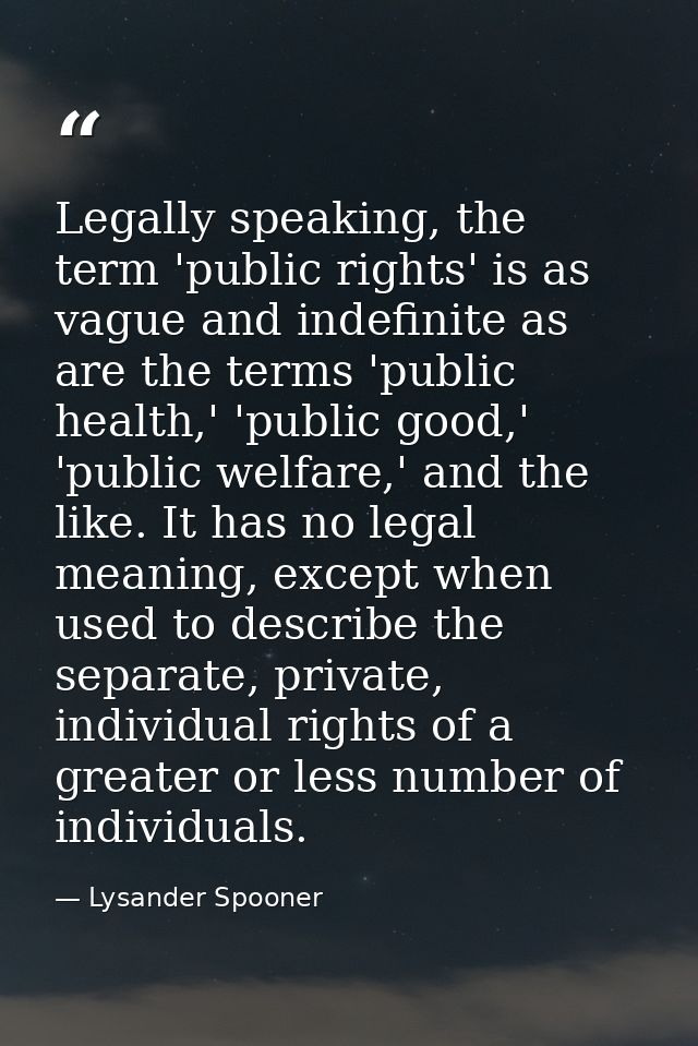 Legally speaking, the term 'public rights' is as vague and indefinite as are the terms 'public health,' 'public good,' ' — Lysander Spooner