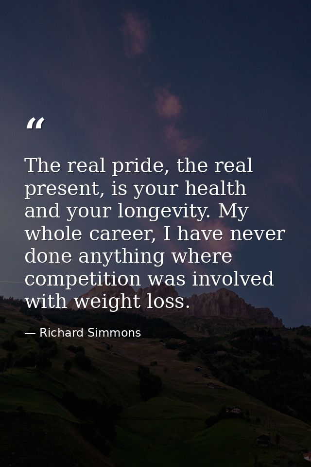The real pride, the real present, is your health and your longevity. My whole career, I have never done anything where c — Richard Simmons