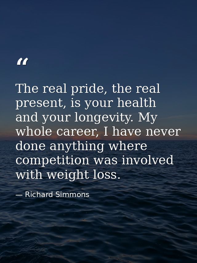The real pride, the real present, is your health and your longevity. My whole career, I have never done anything where c — Richard Simmons