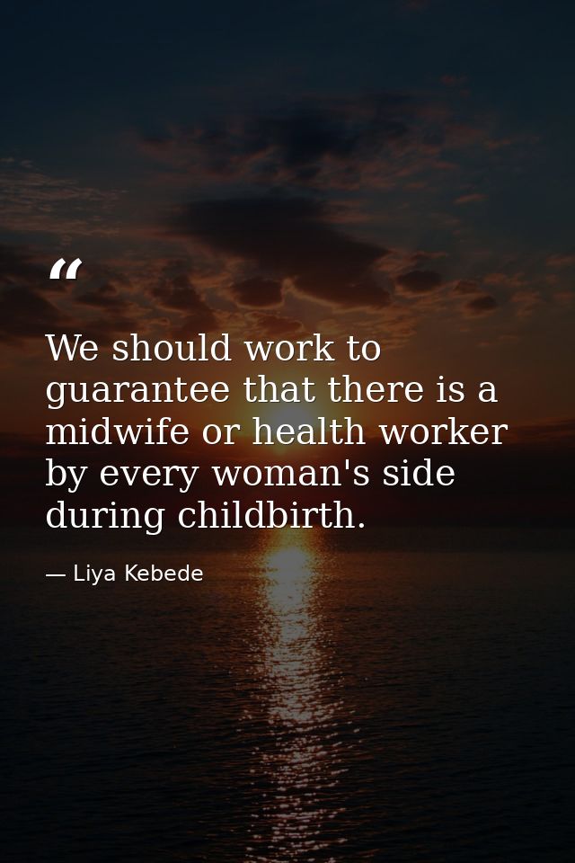We should work to guarantee that there is a midwife or health worker by every woman's side during childbirth. — Liya Kebede