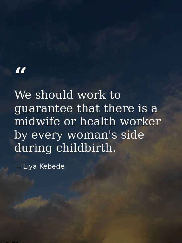 We should work to guarantee that there is a midwife or health worker by every woman's side during childbirth. — Liya Kebede