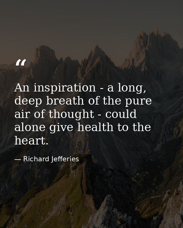An inspiration - a long, deep breath of the pure air of thought - could alone give health to the heart. — Richard Jefferies