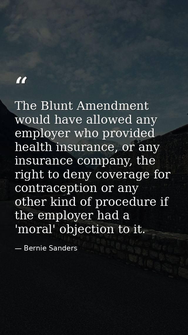 The Blunt Amendment would have allowed any employer who provided health insurance, or any insurance company, the right t — Bernie Sanders