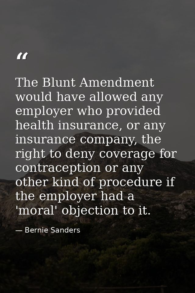 The Blunt Amendment would have allowed any employer who provided health insurance, or any insurance company, the right t — Bernie Sanders