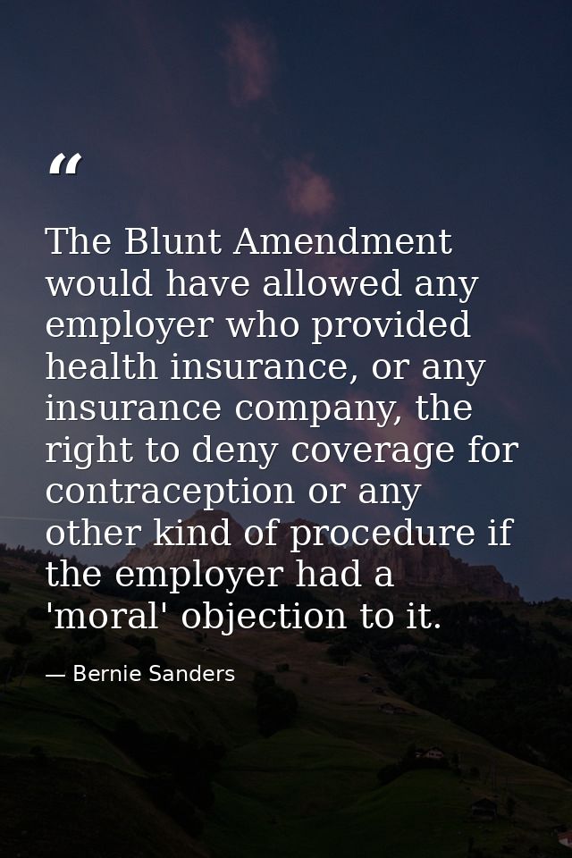 The Blunt Amendment would have allowed any employer who provided health insurance, or any insurance company, the right t — Bernie Sanders