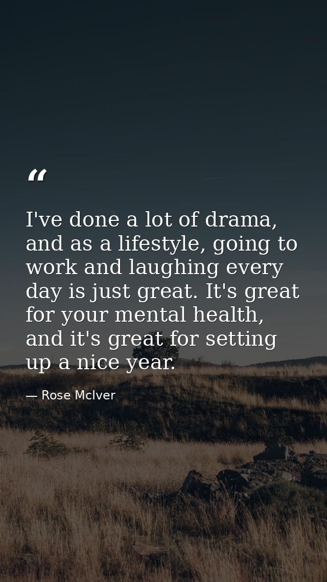 I've done a lot of drama, and as a lifestyle, going to work and laughing every day is just great. It's great for your me — Rose McIver