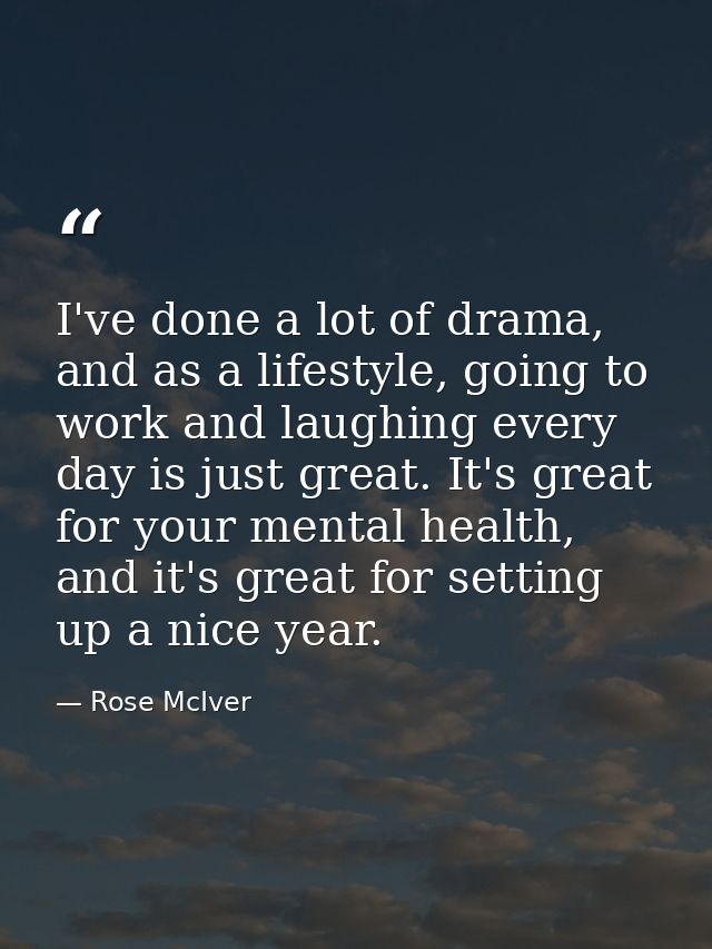 I've done a lot of drama, and as a lifestyle, going to work and laughing every day is just great. It's great for your me — Rose McIver