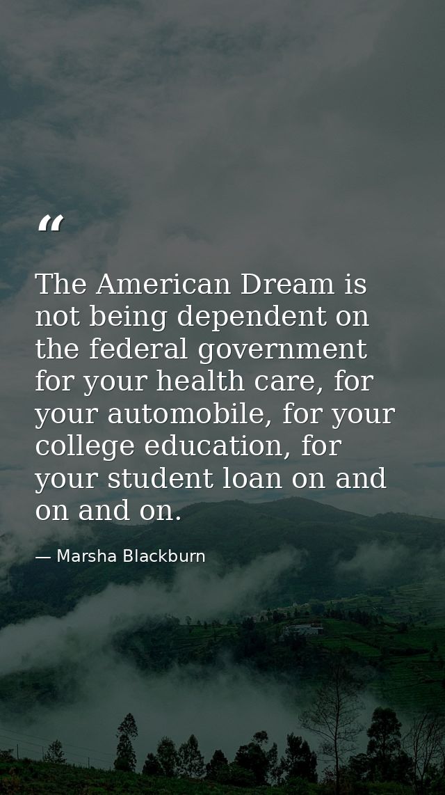 The American Dream is not being dependent on the federal government for your health care, for your automobile, for your  — Marsha Blackburn