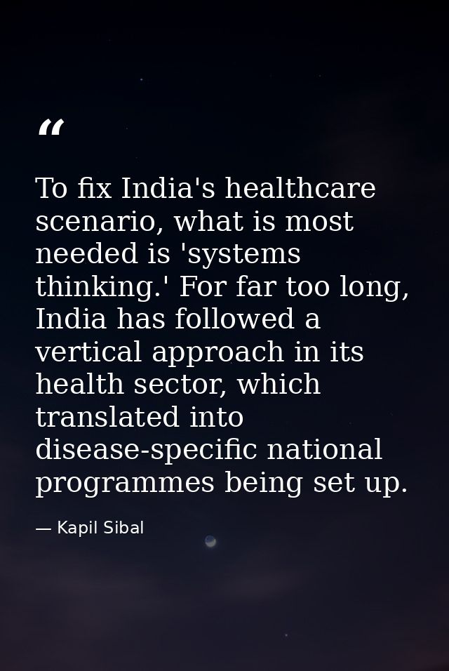 To fix India's healthcare scenario, what is most needed is 'systems thinking.' For far too long, India has followed a ve — Kapil Sibal