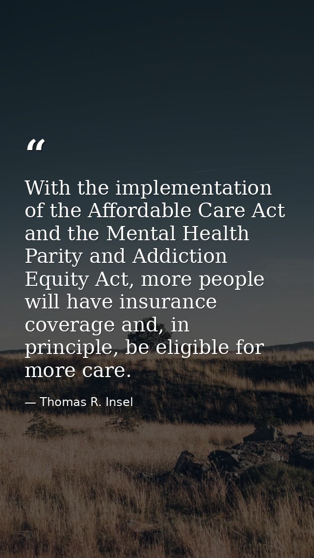 With the implementation of the Affordable Care Act and the Mental Health Parity and Addiction Equity Act, more people wi — Thomas R. Insel